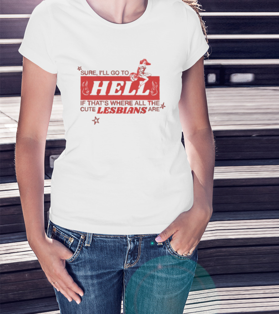 Sure I'll Go To Hell If That's Where All The Cute Lesbians Are T-Shirt