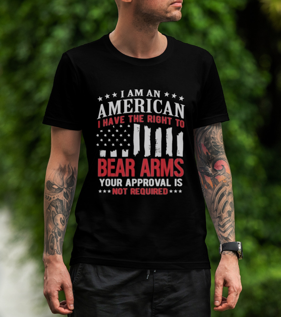 I Am An American I Have The Right To Bear Arms Your Approval Is Not Required Stars And Stripes T-Shirt
