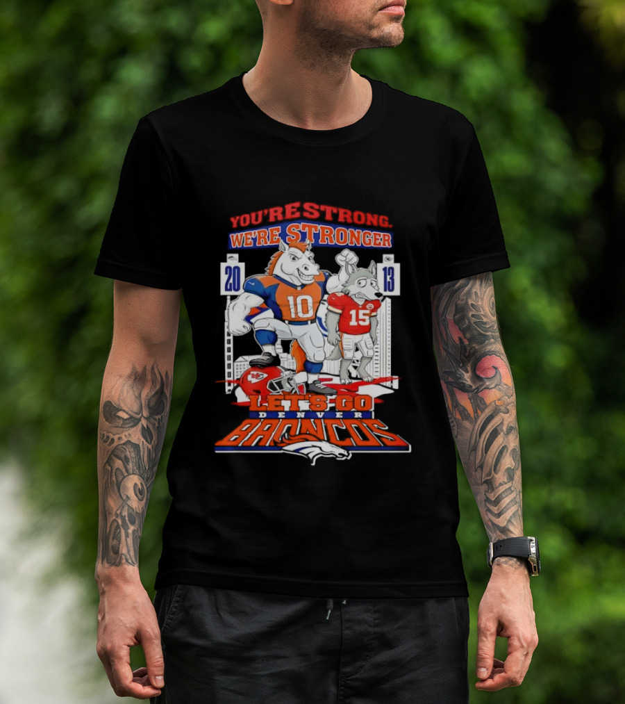 You’re Strong We’re Stronger Let’s Go Denver Broncos 20 13 Score T-Shirt