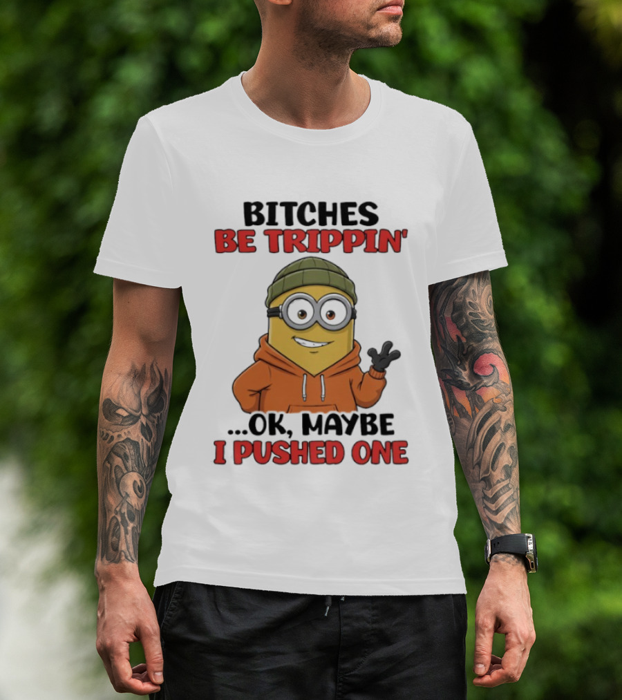 Bitches Be Trippin' Ok Maybe I Pushed One Minion In Orange T-Shirt