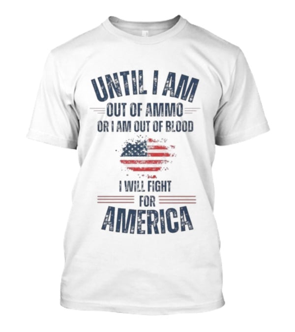Until I Am Out Of Ammo Or I Am Out Of Blood I Will Fight For America Flag T-Shirt