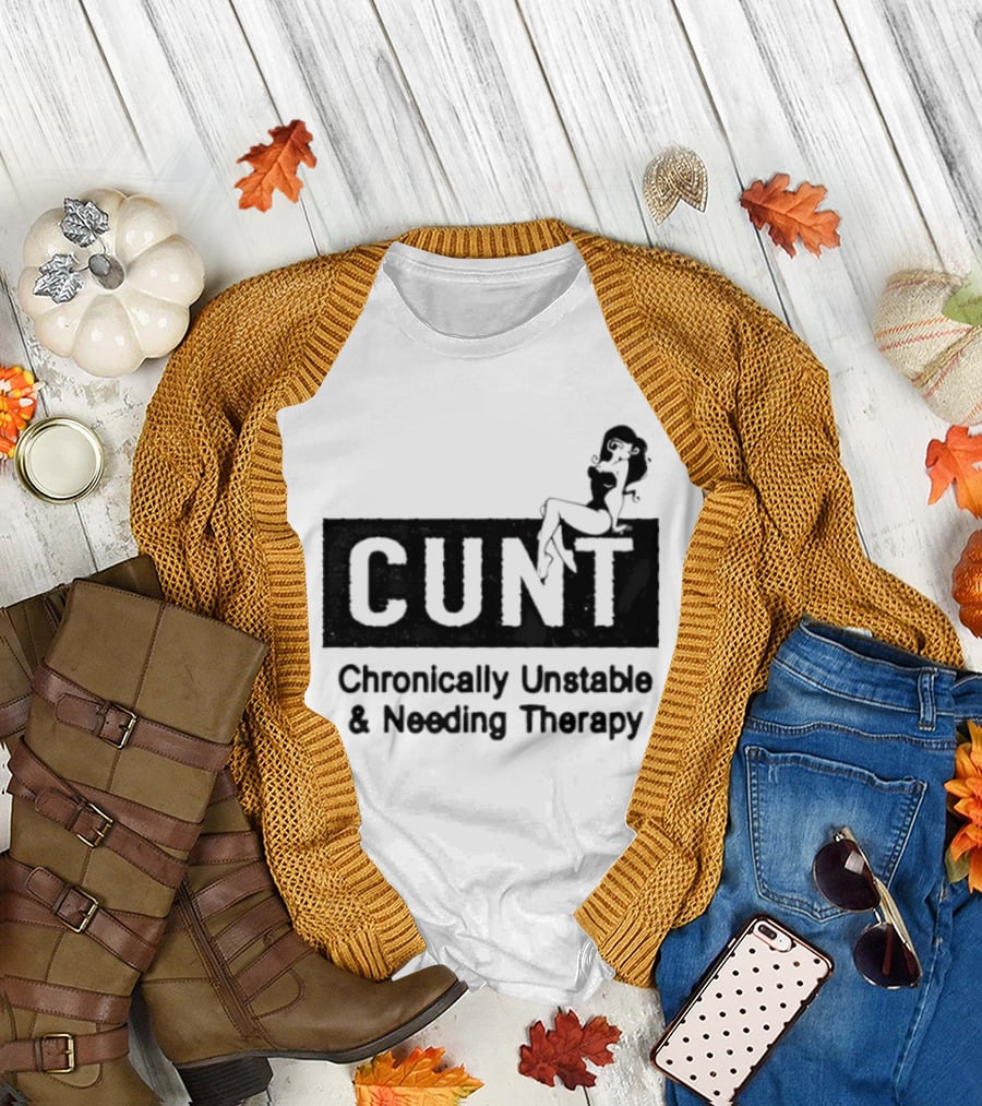 Cunt Chronically Unstable Needing Therapy Woman T-Shirt