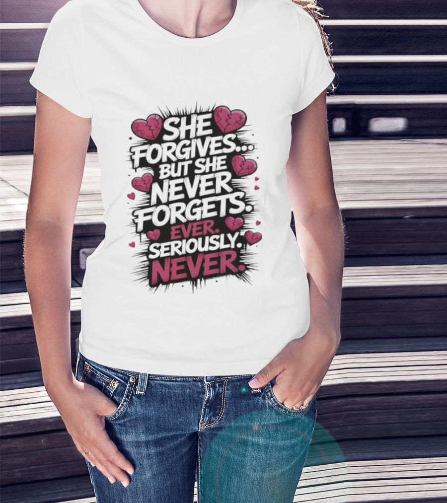She Forgives But She Never Forgets Ever Seriously Never Broken Hearts T-Shirt