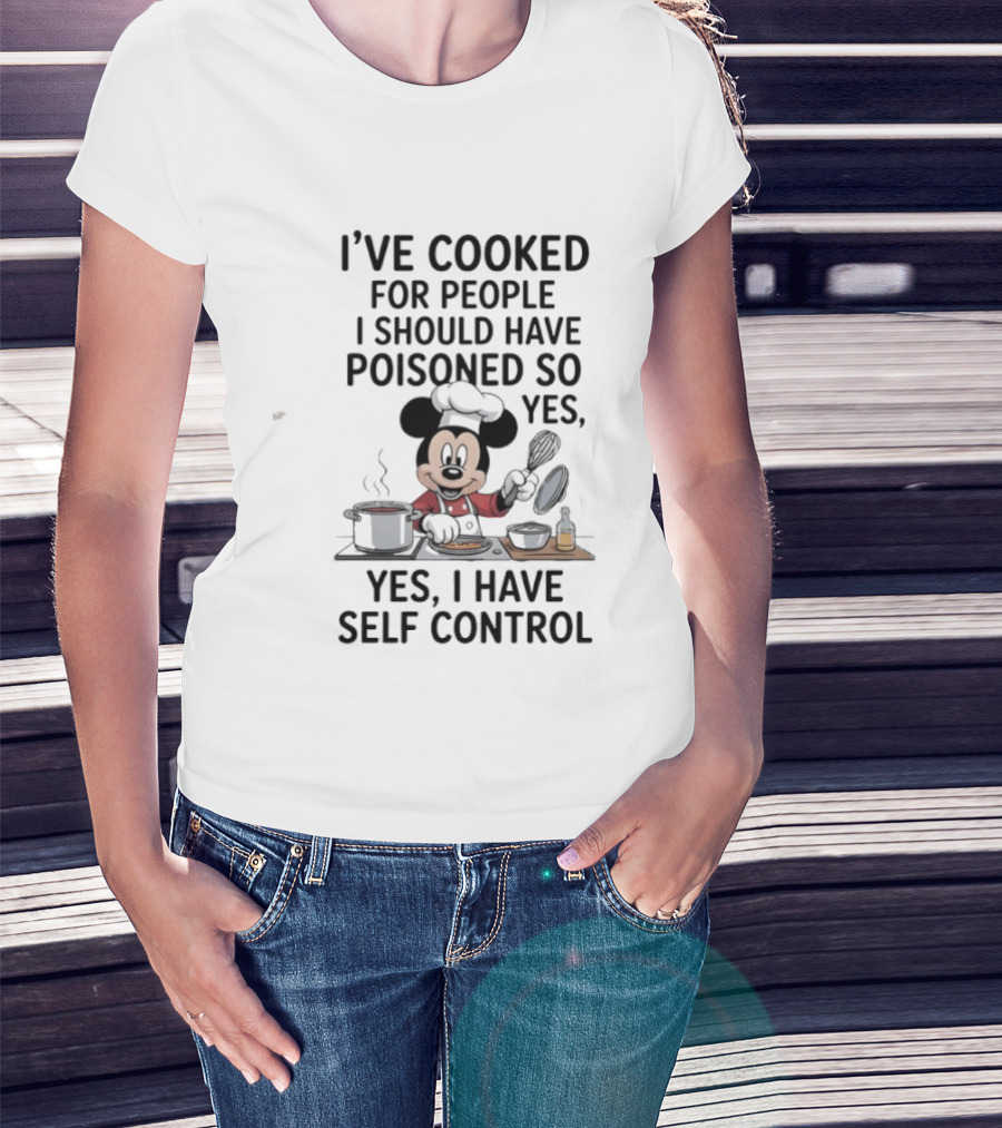 Mickey Cooking I've Cooked For People I Should Have Poisoned So Yes I Have Self Control T-Shirt
