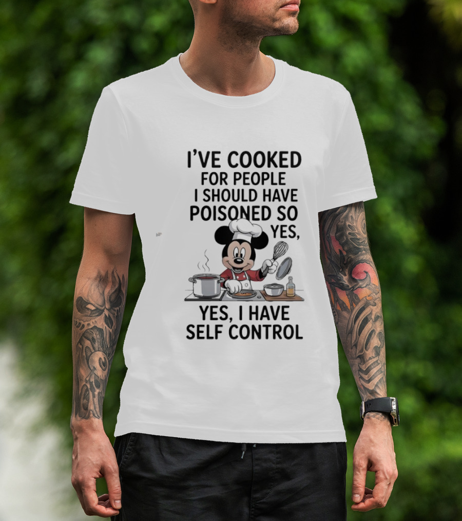Mickey Cooking I've Cooked For People I Should Have Poisoned So Yes I Have Self Control T-Shirt