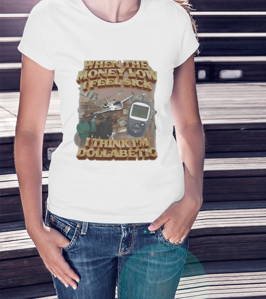 When The Money Low I Feel Sick I Think I’m Dollabetic T-Shirt