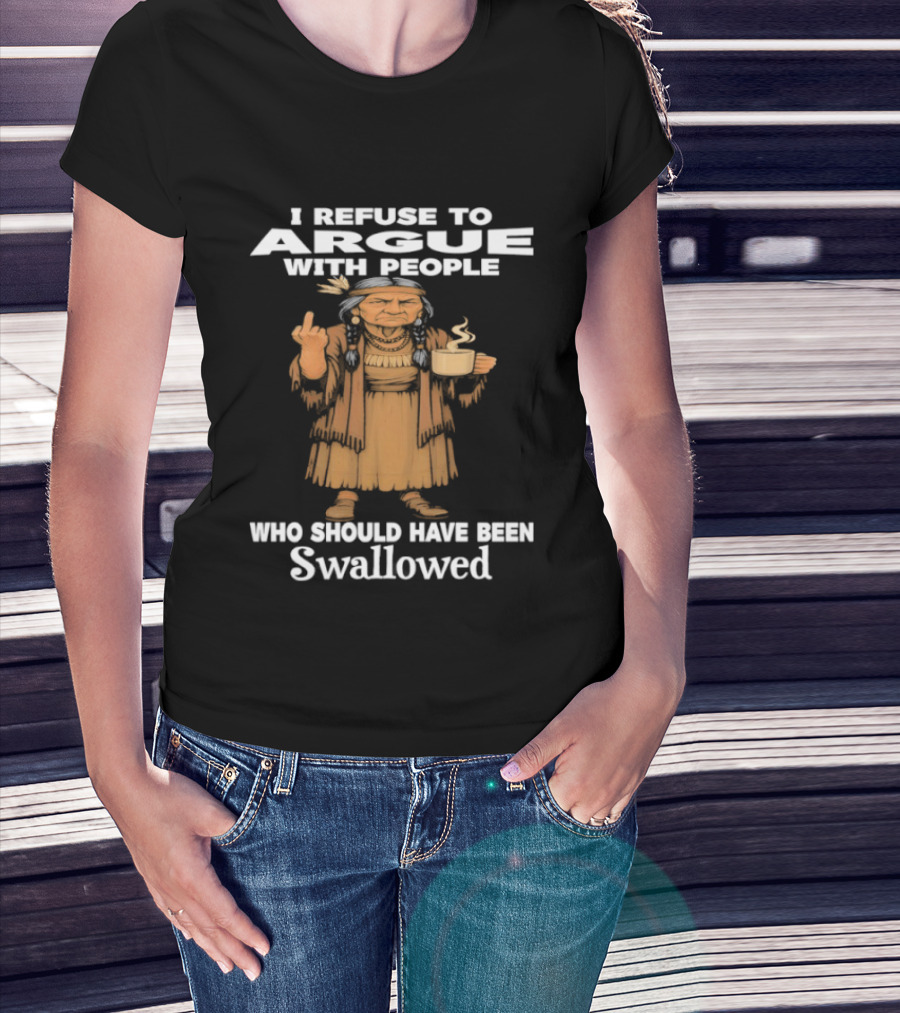 I Refuse To Argue With People Who Should Have Been Swallowed Middle Finger Native Americans T-Shirt