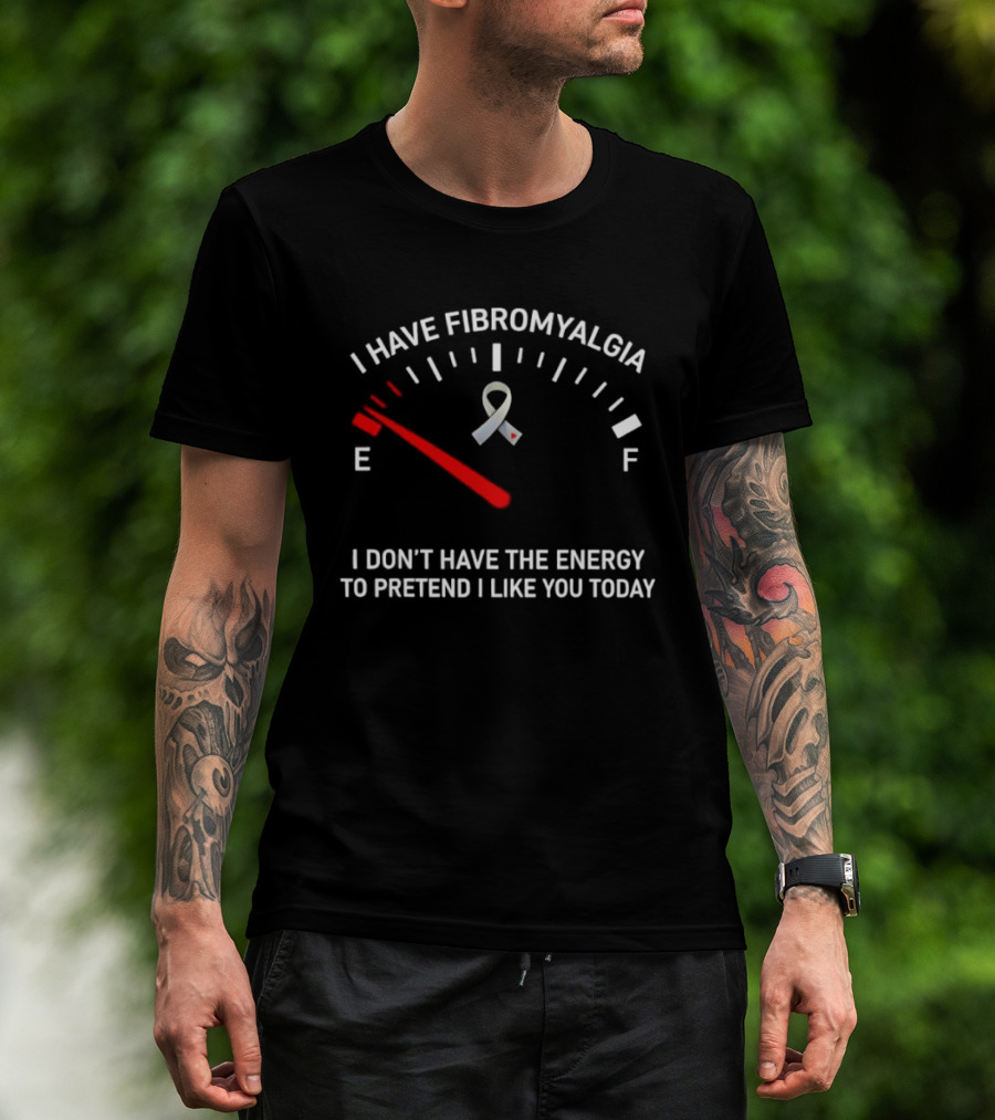 I Have Fibromyalgia I Don't Have The Energy To Pretend I Like You Today T-Shirt