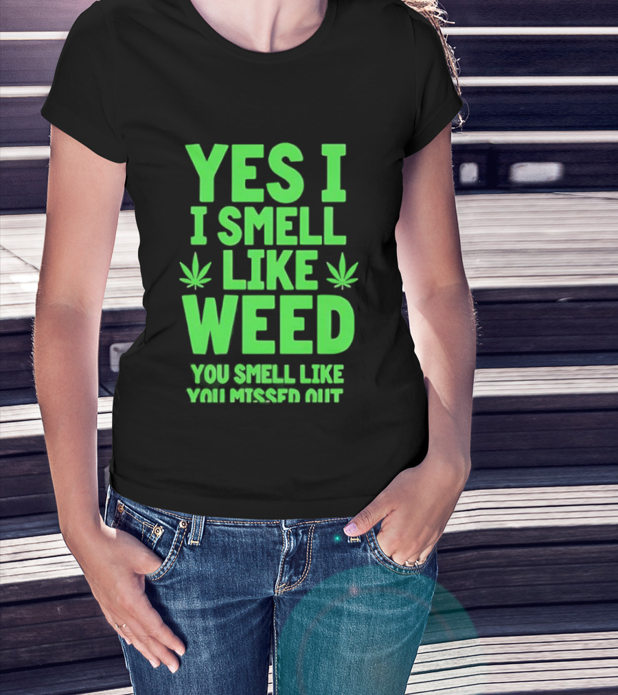 Yes I Smell Like Weed You Smell Like You Missed Out T-Shirt