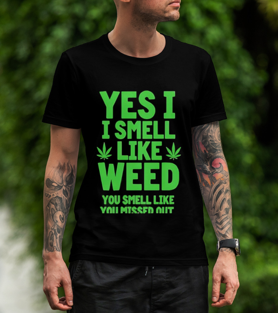 Yes I Smell Like Weed You Smell Like You Missed Out T-Shirt