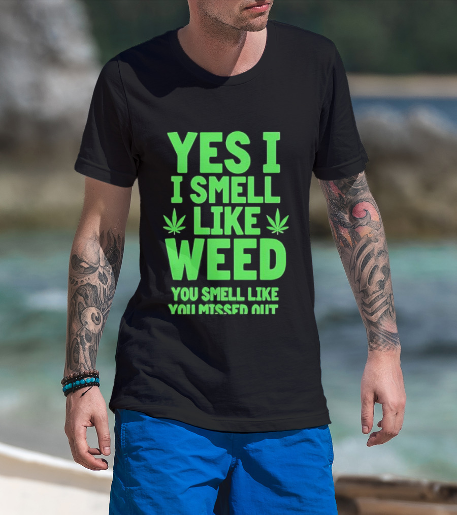 Yes I Smell Like Weed You Smell Like You Missed Out T-Shirt