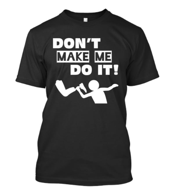 Don’t Make Me Do It T-Shirt