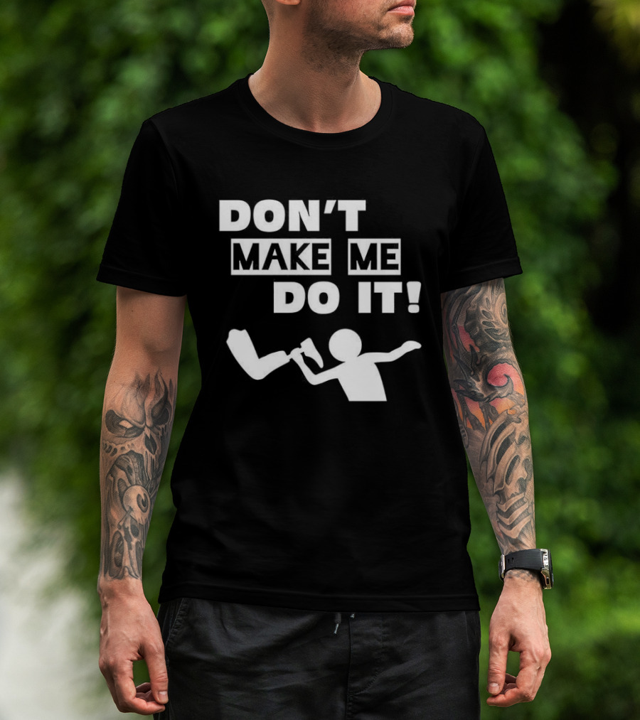 Don’t Make Me Do It T-Shirt