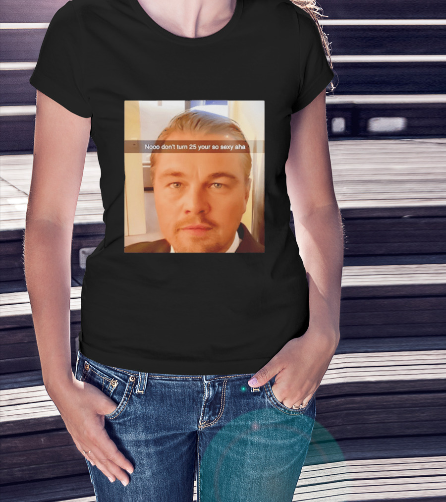 Leonardo DiCaprio Nooo Don’t Turn 25 Your So Sexy Aha T-Shirt