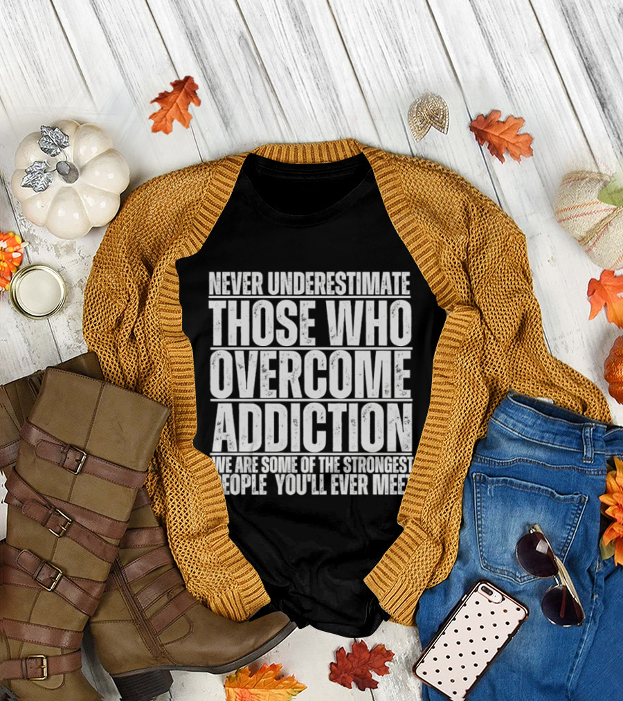 Never Underestimate Those Who Overcome Addiction Strongest People You'll Ever Meet T-Shirt