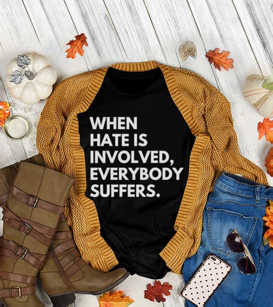 When Hate Is Involved Everybody Suffers Powerful Social Message T-Shirt