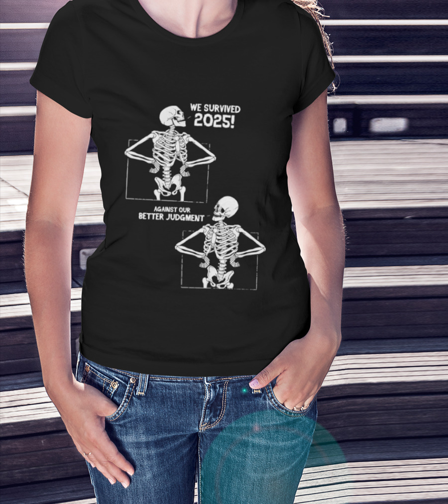 Skeleton We Survived 2025 Against Our Better Judgment Humorous T-Shirt