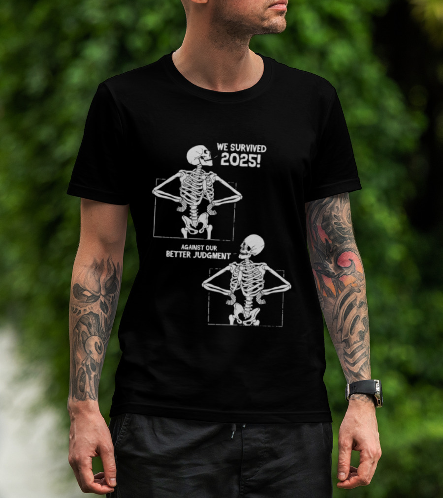 Skeleton We Survived 2025 Against Our Better Judgment Humorous T-Shirt