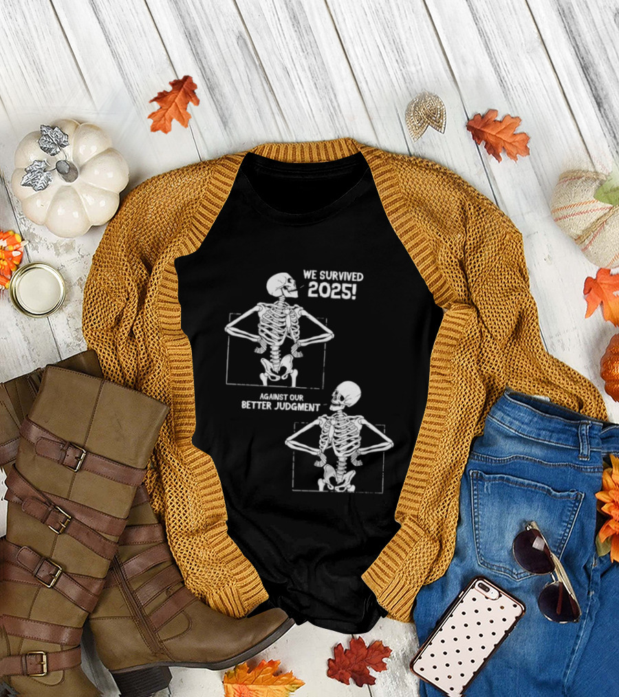 Skeleton We Survived 2025 Against Our Better Judgment Humorous T-Shirt