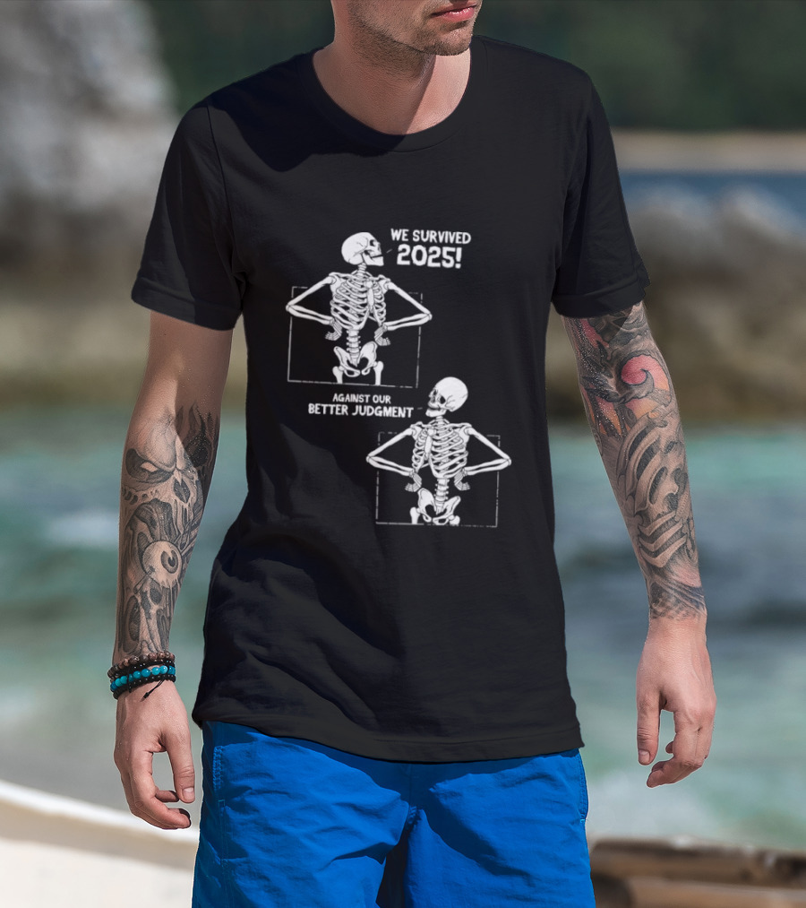 Skeleton We Survived 2025 Against Our Better Judgment Humorous T-Shirt