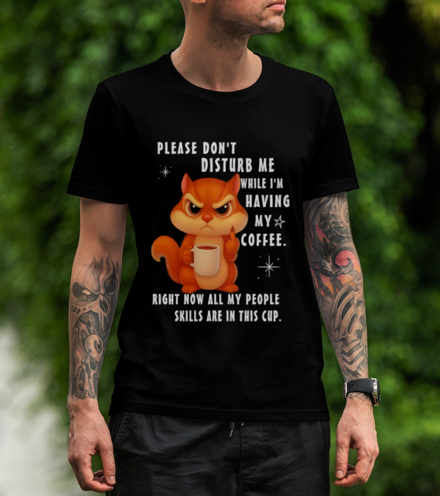 Squirrel Please Don’t Disturb Me While I’m Having My Coffee Right Now All My People Skills Are In This Cup T-Shirt