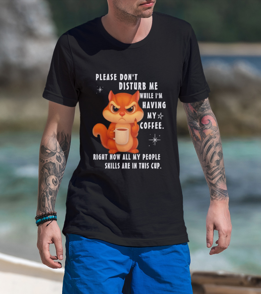 Squirrel Please Don’t Disturb Me While I’m Having My Coffee Right Now All My People Skills Are In This Cup T-Shirt
