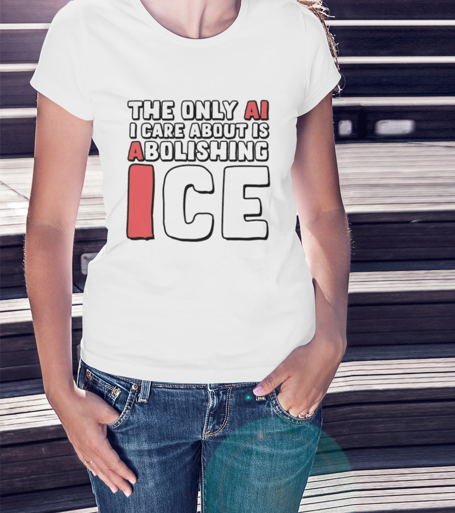 The Only AI I Care About Is Abolishing ICE T-Shirt
