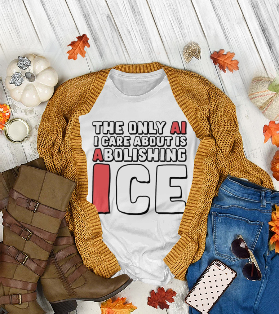The Only AI I Care About Is Abolishing ICE T-Shirt