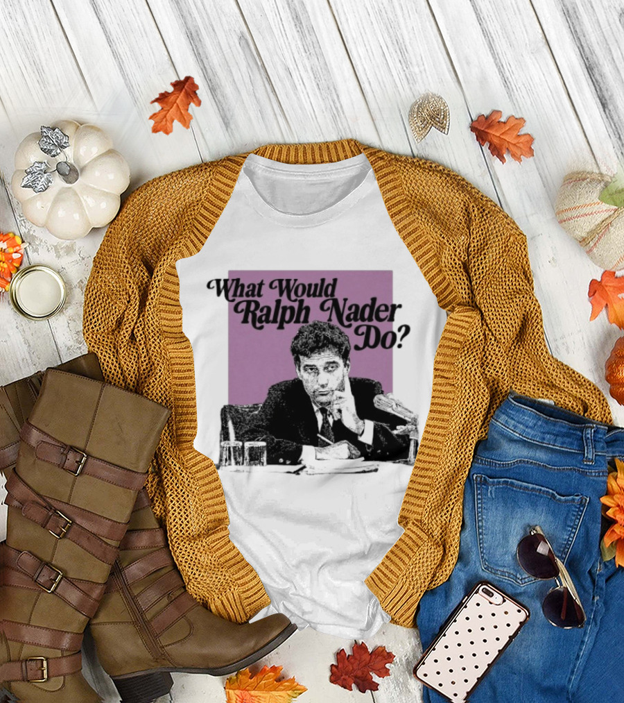 What Would Ralph Nader Do Political Insight T-Shirt