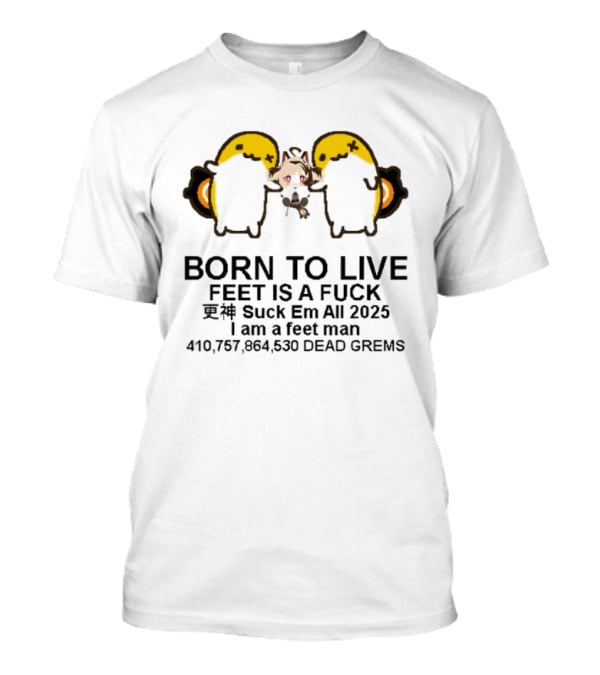 Born To Live Feet Is A Fuck Suck Em All 2025 I Am A Feet Man 440,797,694,530 Dead Grems T-Shirt