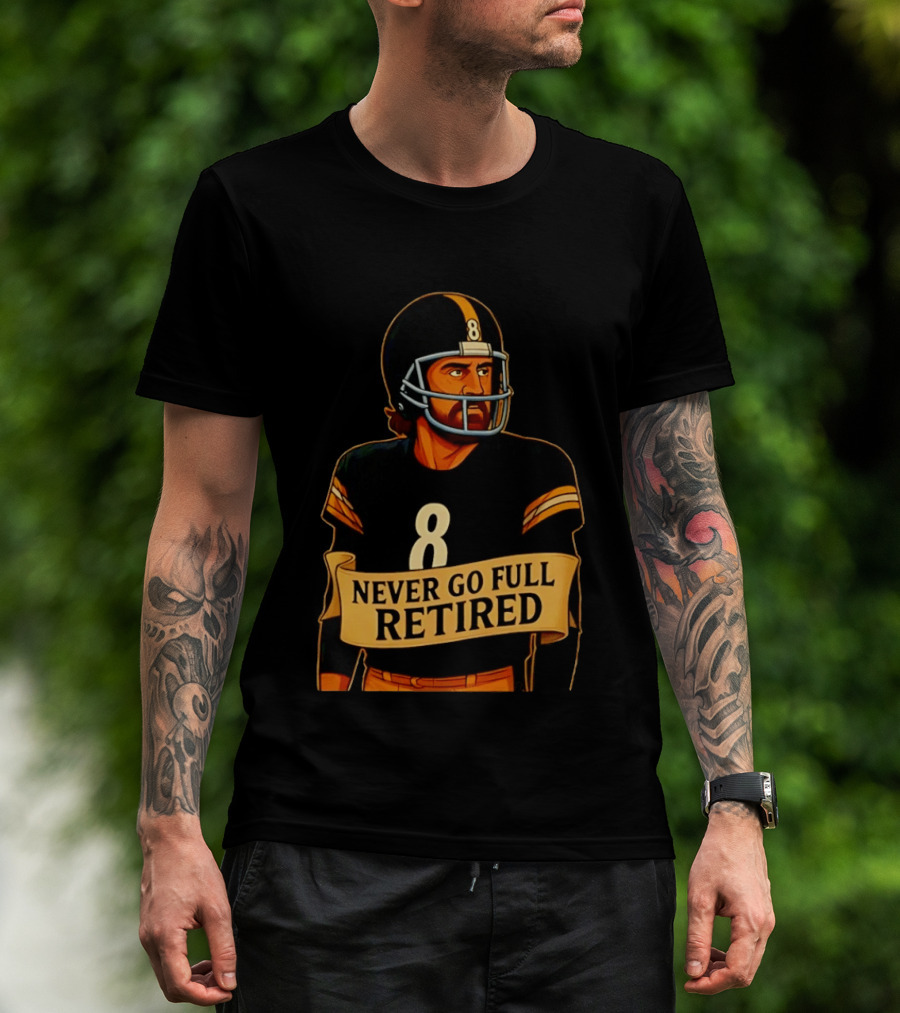 NEVER GO FULL RETIRED Steelers Number 8 Football Humor T-Shirt