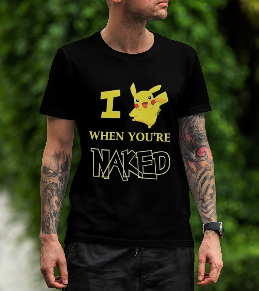 I Pikachu When You're Naked T-Shirt