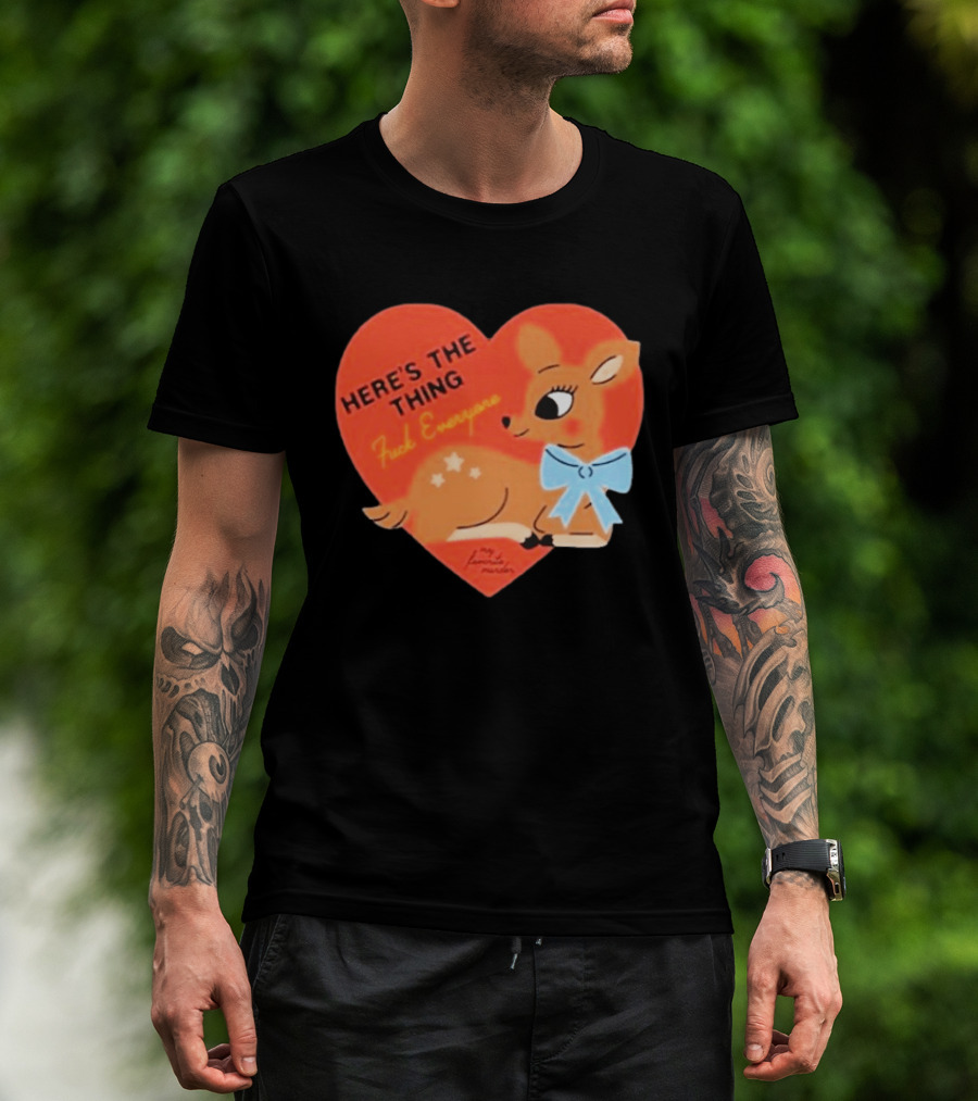 Here's The Thing Deer My Favorite Murder F*** Everyone T-Shirt