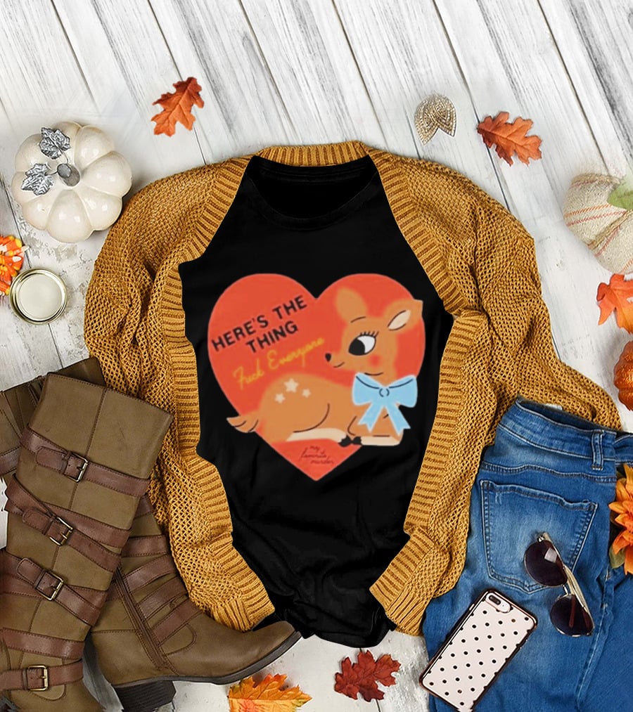 Here's The Thing Deer My Favorite Murder F*** Everyone T-Shirt