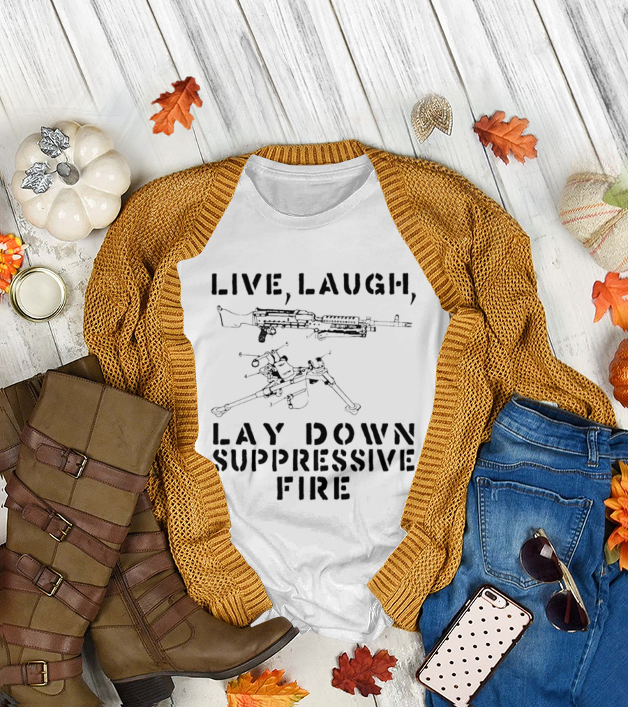 Live Laugh Lay Down Suppressive Fire Humor Tactical Weapons T-Shirt