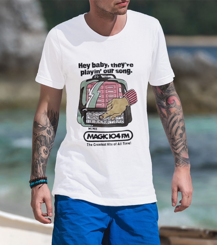 Magic 104 FM Hey Baby They're Playin' Our Song The Greatest Hits Of All Time T-Shirt