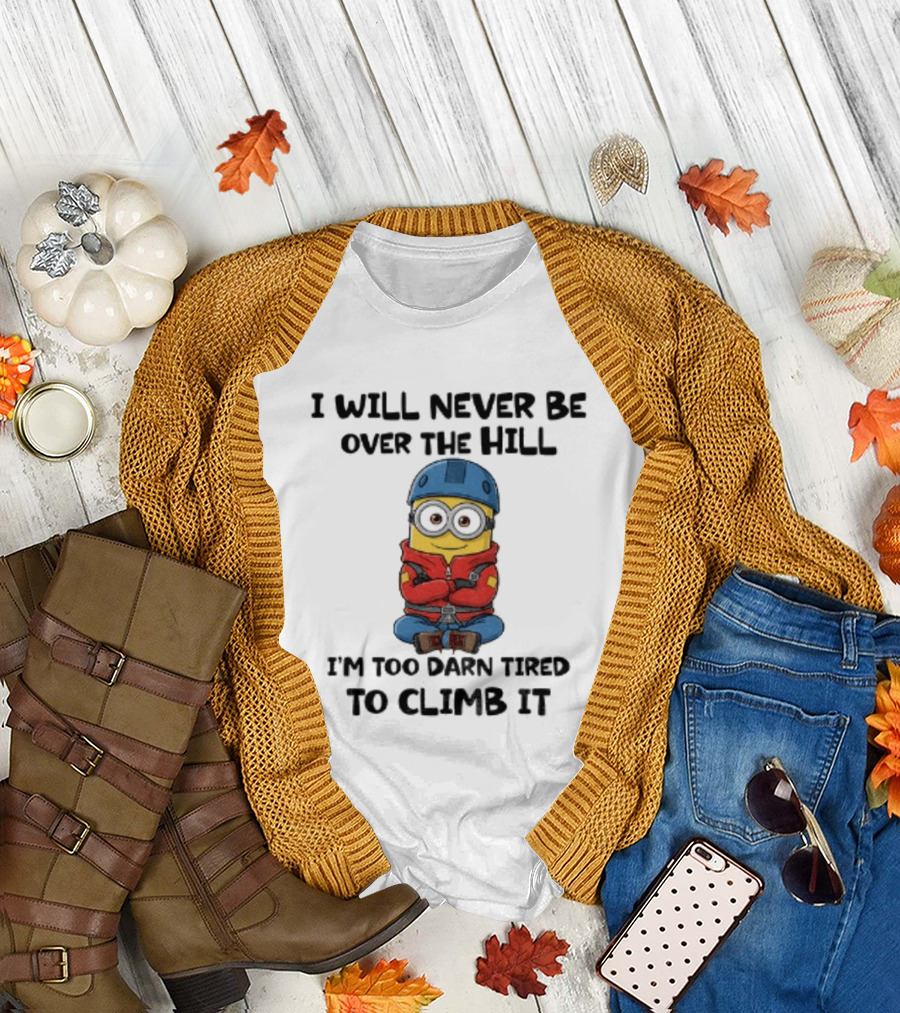 Minion I Will Never Be Over The Hill I'm Too Darn Tired To Climb It T-Shirt