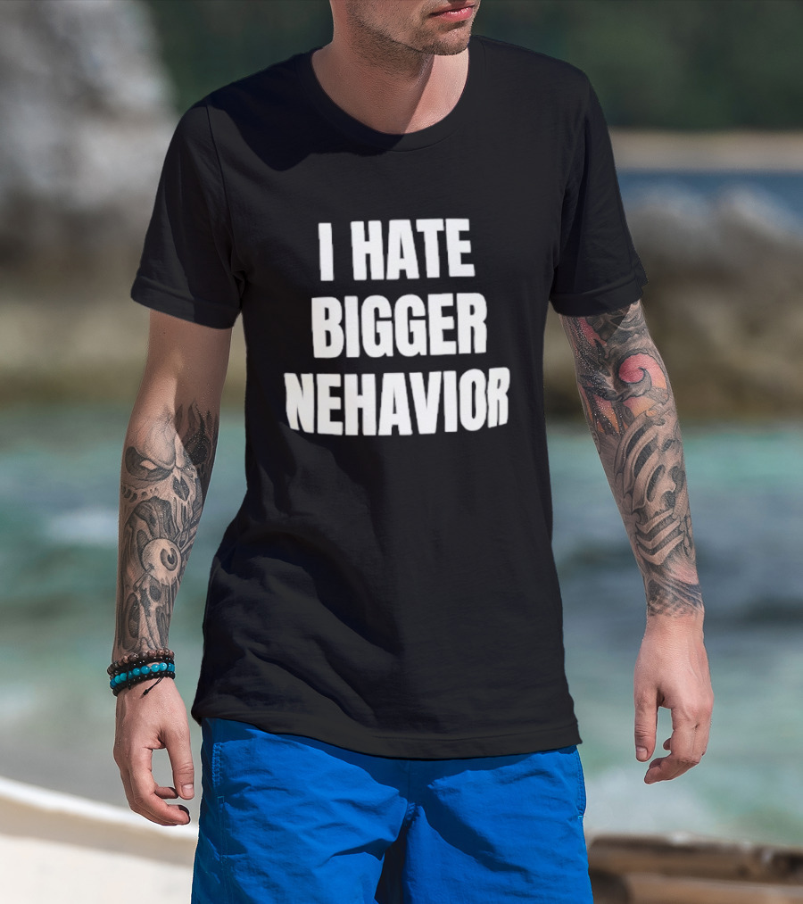 I Hate Bigger Nehavior T-Shirt