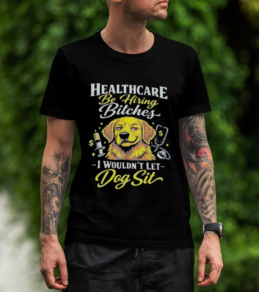Healthcare Be Hiring Bitches I Wouldn't Let Dog Sit Yellow Dog Stethoscope Syringe T-Shirt