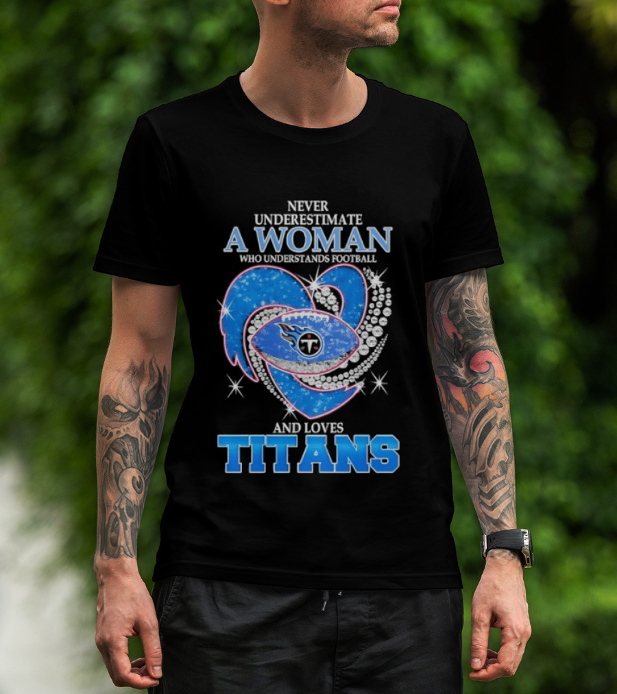 Never Underestimate A Woman Who Understands Football And Loves Titans T-Shirt