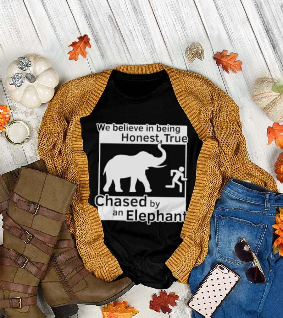 We Believe In Being Honest True Chased By An Elephant T-Shirt