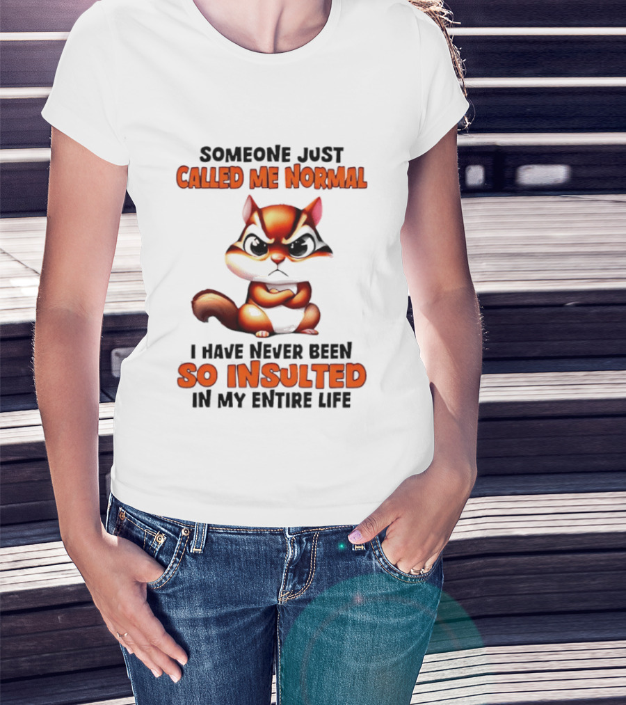 Someone Just Called Me Normal I Have Never Been So Insulted In My Entire Life Chipmunk T-Shirt