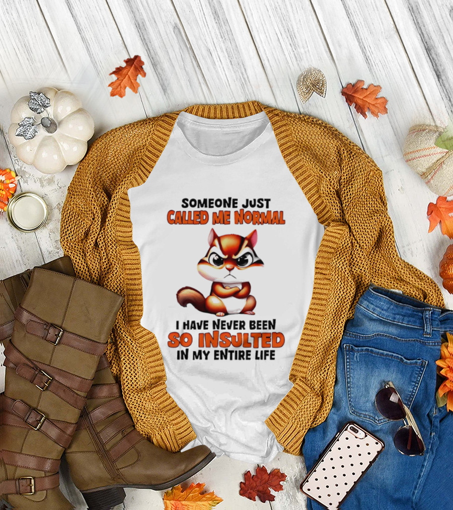 Someone Just Called Me Normal I Have Never Been So Insulted In My Entire Life Chipmunk T-Shirt