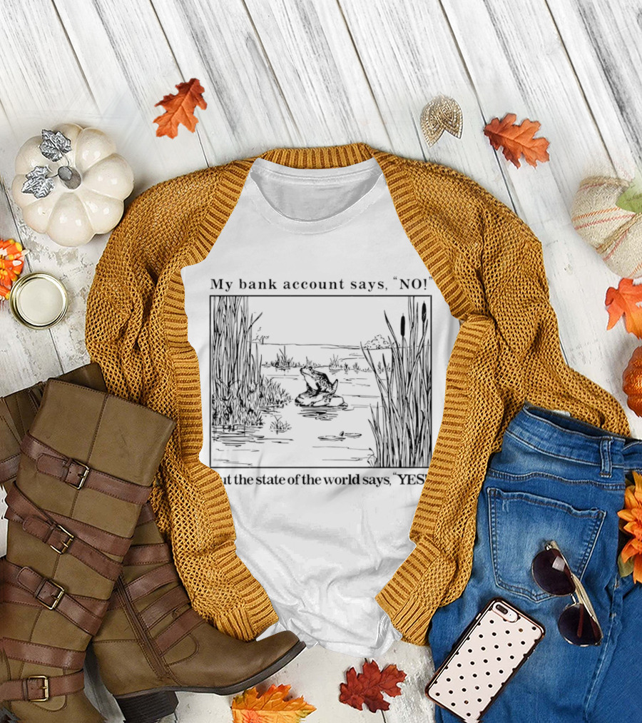 My Bank Account Says No But the State of the World Says Yes Lake Scene T-Shirt