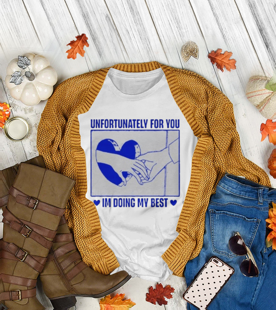 Unfortunately For You I'm Doing My Best Heart and Hands T-Shirt