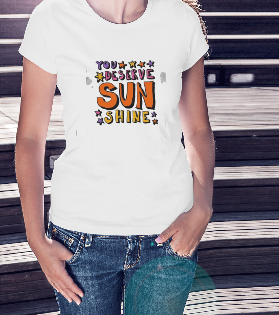 You Deserve Sun Shine Positive Message Graphic With Stars T-Shirt