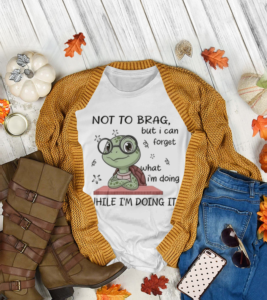 Not To Brag But I Can Forget What I'm Doing While I'm Doing It T-Shirt
