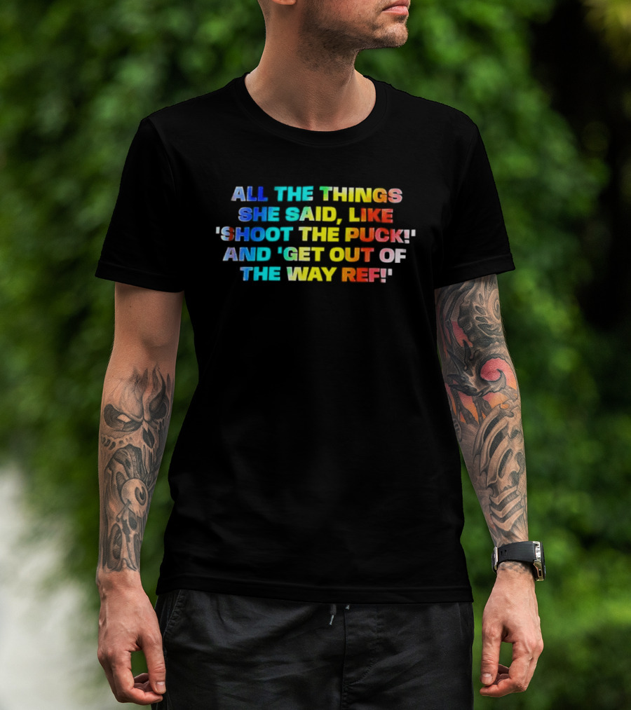 All The Things She Said Like 'Shoot The Puck' And 'Get Out Of The Way Ref' Colorful T-Shirt