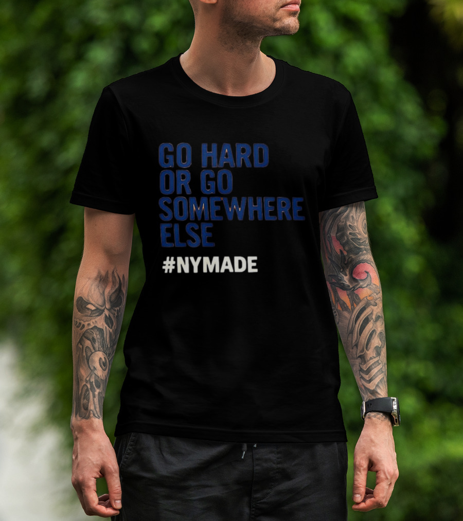 Go Hard Or Go Somewhere Else #NYMADE T-Shirt