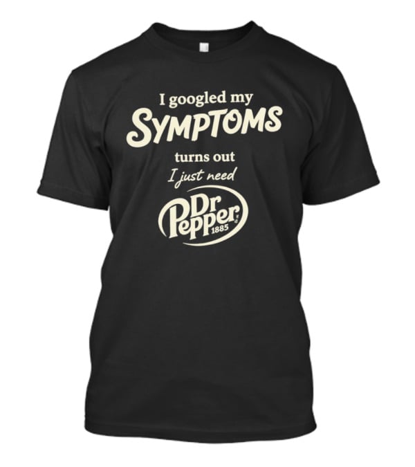 I Googled My Symptoms Turns Out I Just Need Dr Pepper T-Shirt